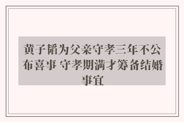 黄子韬为父亲守孝三年不公布喜事 守孝期满才筹备结婚事宜