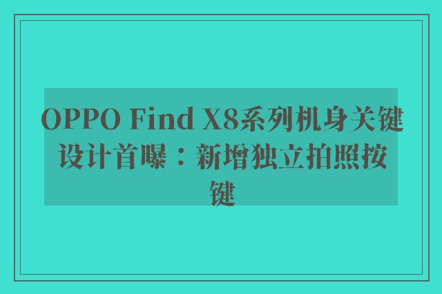 OPPO Find X8系列机身关键设计首曝：新增独立拍照按键