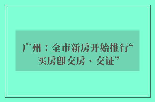 广州：全市新房开始推行“买房即交房、交证”