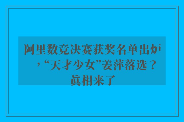 阿里数竞决赛获奖名单出炉，“天才少女”姜萍落选？真相来了