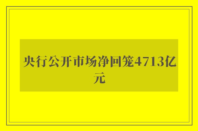 央行公开市场净回笼4713亿元