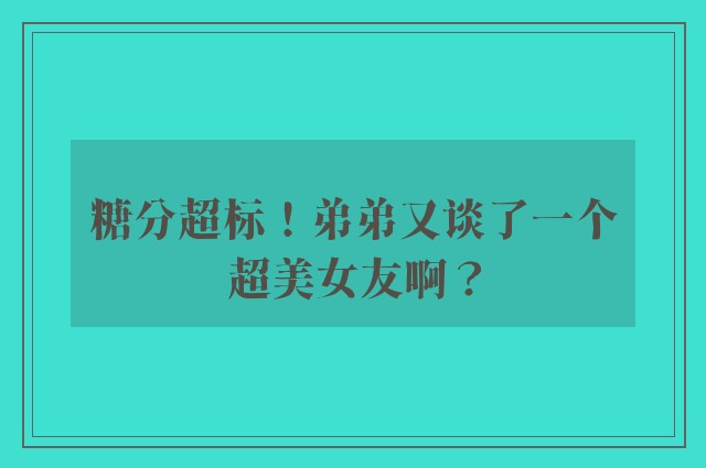 糖分超标！弟弟又谈了一个超美女友啊？