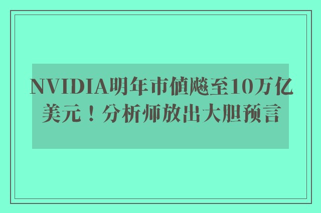 NVIDIA明年市值飚至10万亿美元！分析师放出大胆预言