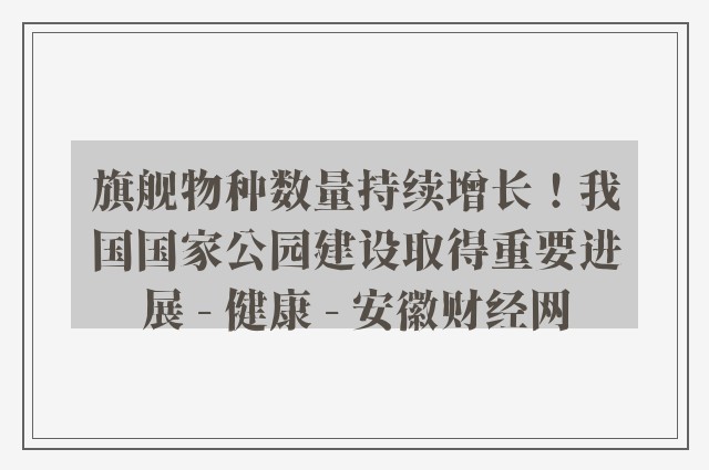 旗舰物种数量持续增长！我国国家公园建设取得重要进展 - 健康 - 安徽财经网