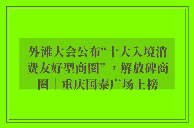 外滩大会公布“十大入境消费友好型商圈” ，解放碑商圈｜重庆国泰广场上榜