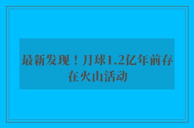 最新发现！月球1.2亿年前存在火山活动