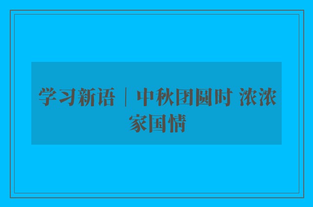 学习新语｜中秋团圆时 浓浓家国情