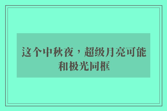 这个中秋夜，超级月亮可能和极光同框