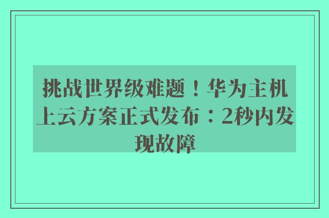 挑战世界级难题！华为主机上云方案正式发布：2秒内发现故障