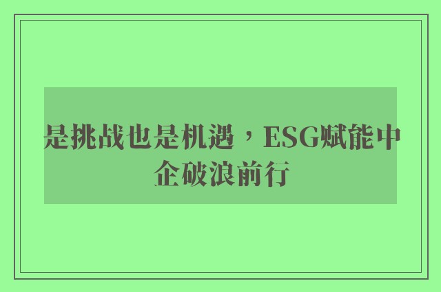 是挑战也是机遇，ESG赋能中企破浪前行