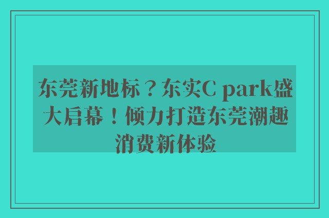 东莞新地标？东实C park盛大启幕！倾力打造东莞潮趣消费新体验