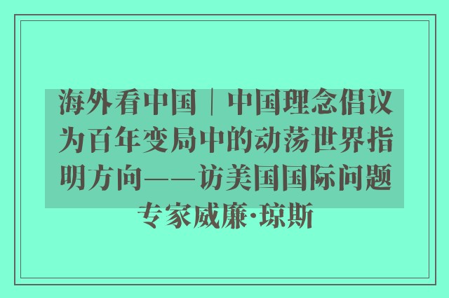 海外看中国｜中国理念倡议为百年变局中的动荡世界指明方向——访美国国际问题专家威廉·琼斯