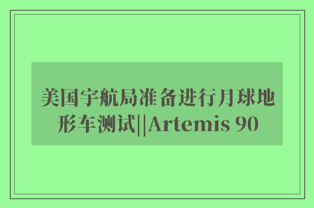 美国宇航局准备进行月球地形车测试||Artemis 90