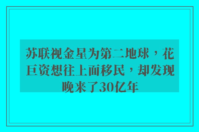 苏联视金星为第二地球，花巨资想往上面移民，却发现晚来了30亿年