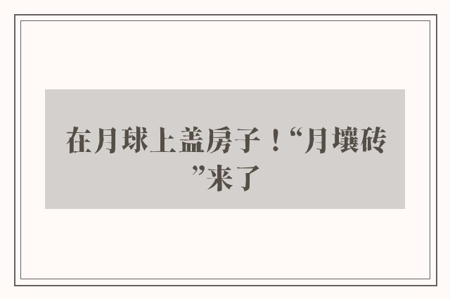 在月球上盖房子！“月壤砖”来了