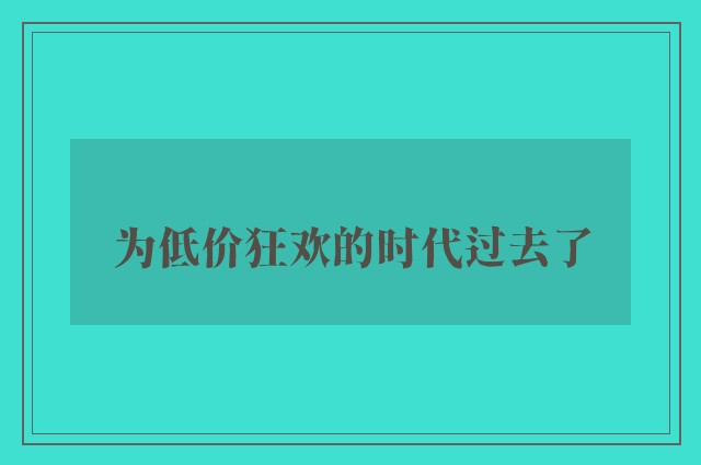 为低价狂欢的时代过去了