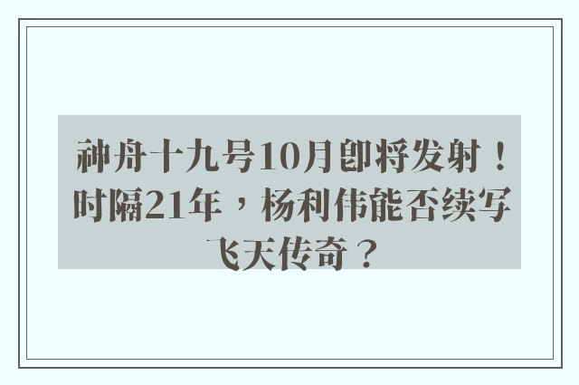 神舟十九号10月即将发射！时隔21年，杨利伟能否续写飞天传奇？