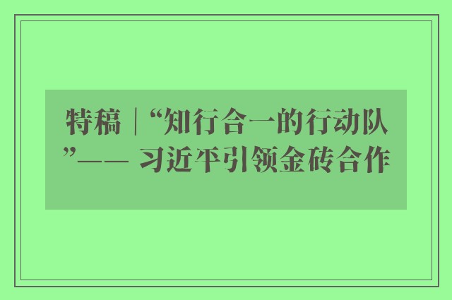 特稿｜“知行合一的行动队”—— 习近平引领金砖合作