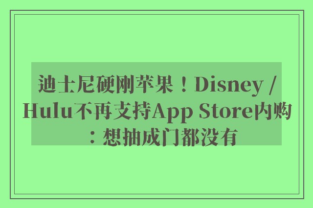 迪士尼硬刚苹果！Disney /Hulu不再支持App Store内购：想抽成门都没有