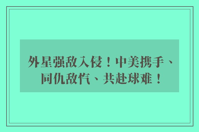 外星强敌入侵！中美携手、同仇敌忾、共赴球难！