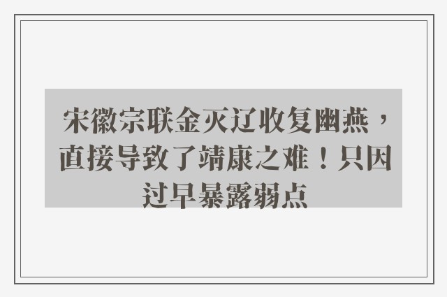 宋徽宗联金灭辽收复幽燕，直接导致了靖康之难！只因过早暴露弱点