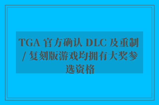 TGA 官方确认 DLC 及重制 / 复刻版游戏均拥有大奖参选资格