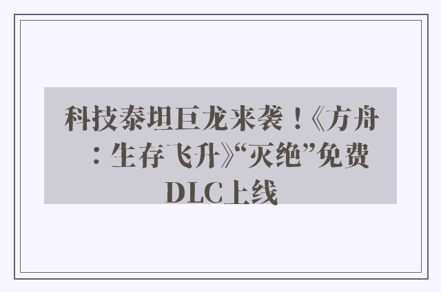 科技泰坦巨龙来袭！《方舟：生存飞升》“灭绝”免费DLC上线