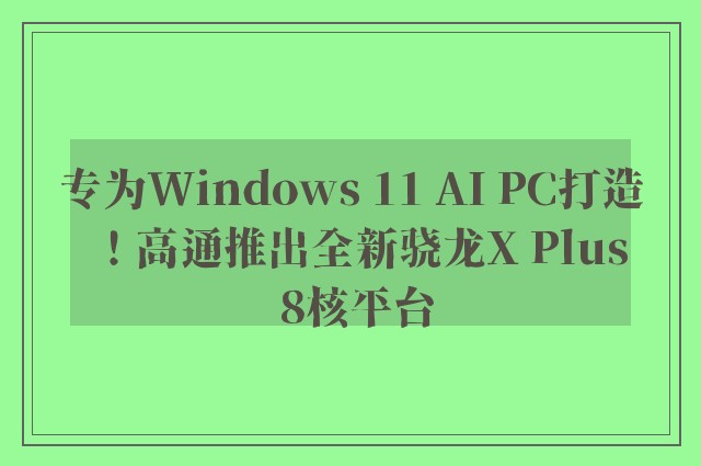 专为Windows 11 AI PC打造！高通推出全新骁龙X Plus 8核平台