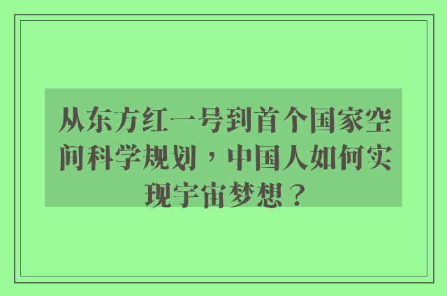 从东方红一号到首个国家空间科学规划，中国人如何实现宇宙梦想？